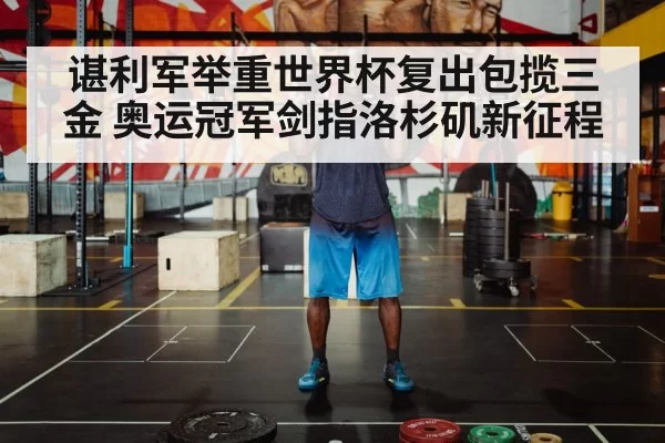 谌利军举重世界杯复出包揽三金 奥运冠军剑指洛杉矶新征程