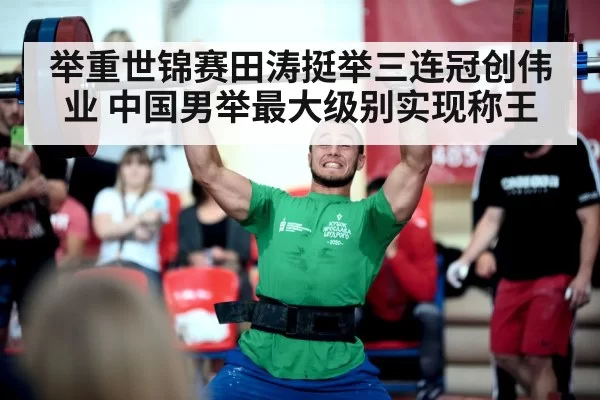 举重世锦赛田涛挺举三连冠创伟业 中国男举最大级别实现称王