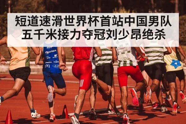 短道速滑世界杯首站中国男队五千米接力夺冠刘少昂绝杀