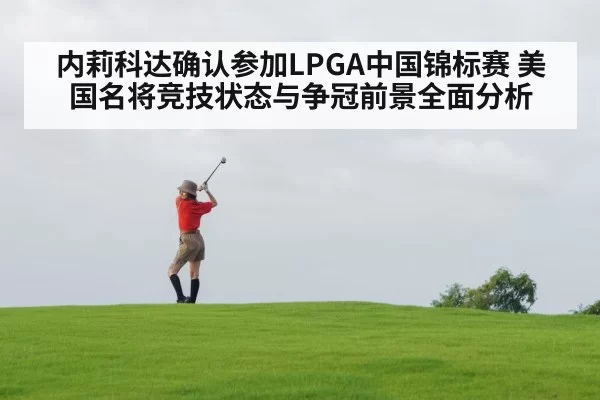 内莉科达确认参加LPGA中国锦标赛 美国名将竞技状态与争冠前景全面分析