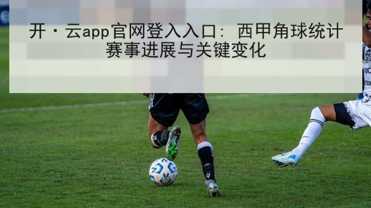 开·云app官网登入入口: 西甲角球统计赛事进展与关键变化 开·云app官网登入入口: 西甲角球统计赛事进展与关键变化