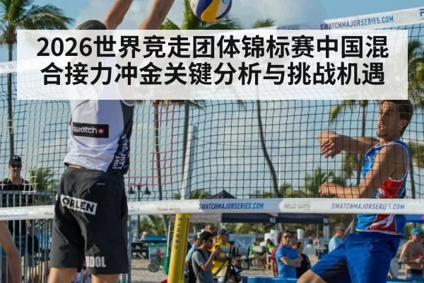 2026世界竞走团体锦标赛中国混合接力冲金关键分析与挑战机遇